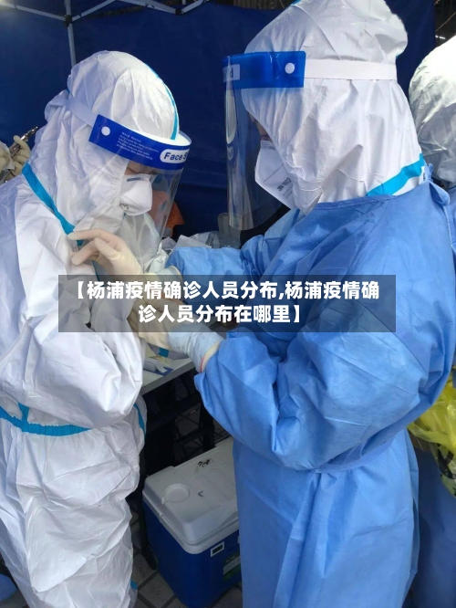 【杨浦疫情确诊人员分布,杨浦疫情确诊人员分布在哪里】-第1张图片