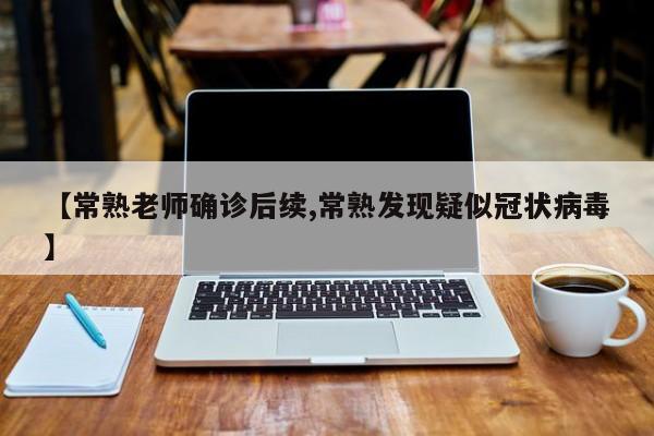 【常熟老师确诊后续,常熟发现疑似冠状病毒】