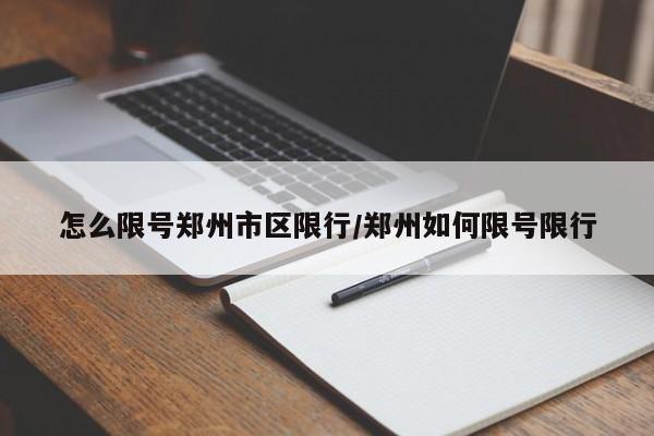 怎么限号郑州市区限行/郑州如何限号限行
