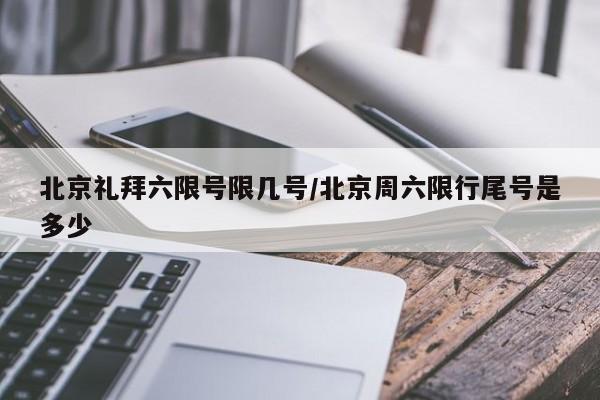 北京礼拜六限号限几号/北京周六限行尾号是多少