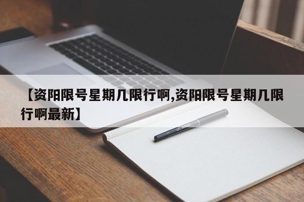 【资阳限号星期几限行啊,资阳限号星期几限行啊最新】