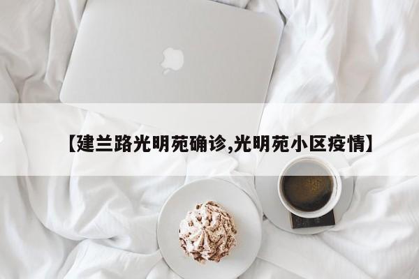 【建兰路光明苑确诊,光明苑小区疫情】