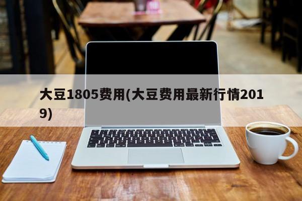 大豆1805费用(大豆费用最新行情2019)
