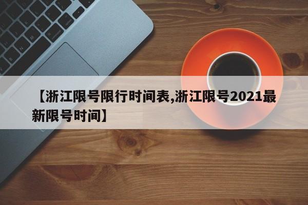 【浙江限号限行时间表,浙江限号2021最新限号时间】