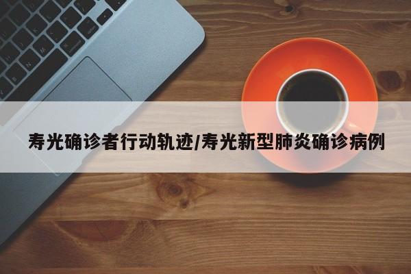寿光确诊者行动轨迹/寿光新型肺炎确诊病例