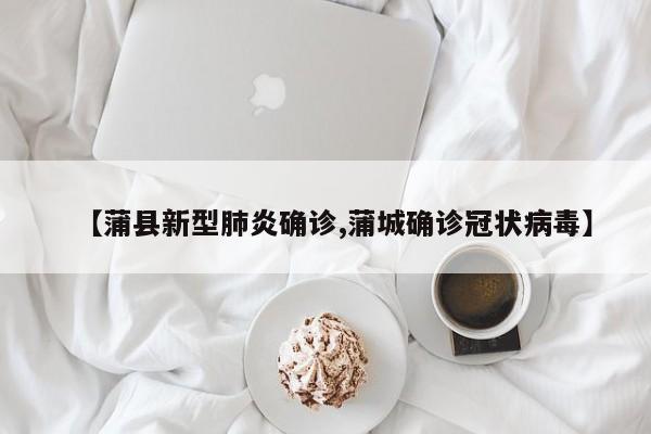 【蒲县新型肺炎确诊,蒲城确诊冠状病毒】