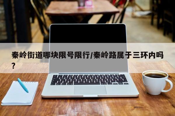 秦岭街道哪块限号限行/秦岭路属于三环内吗?