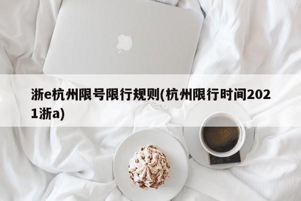 浙e杭州限号限行规则(杭州限行时间2021浙a)