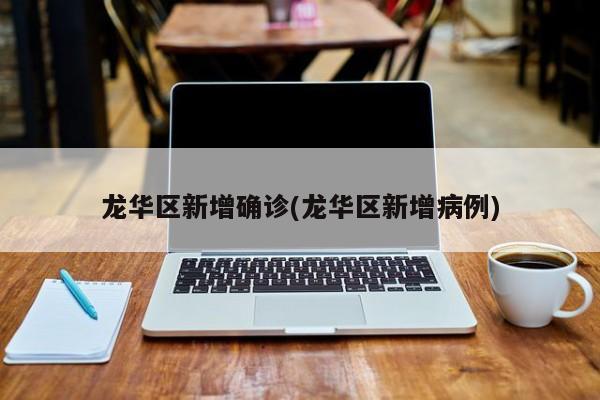 龙华区新增确诊(龙华区新增病例)