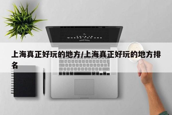 上海真正好玩的地方/上海真正好玩的地方排名