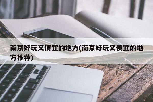 南京好玩又便宜的地方(南京好玩又便宜的地方推荐)