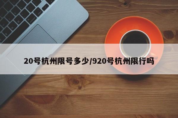 20号杭州限号多少/920号杭州限行吗